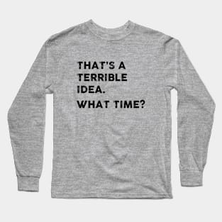 That's a Terrible Idea.  What Time? Long Sleeve T-Shirt